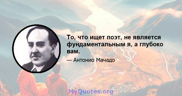 То, что ищет поэт, не является фундаментальным я, а глубоко вам.