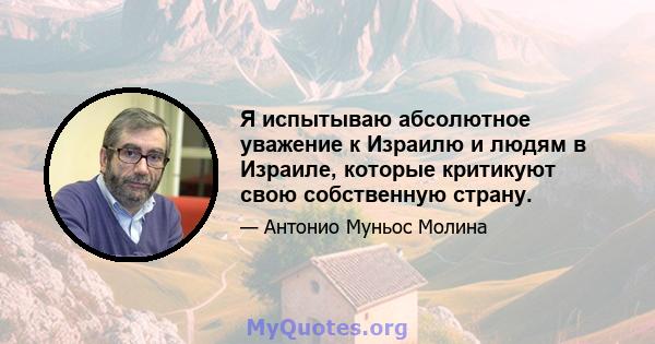 Я испытываю абсолютное уважение к Израилю и людям в Израиле, которые критикуют свою собственную страну.