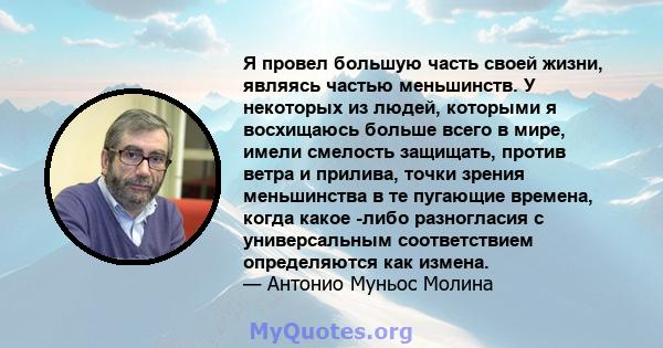 Я провел большую часть своей жизни, являясь частью меньшинств. У некоторых из людей, которыми я восхищаюсь больше всего в мире, имели смелость защищать, против ветра и прилива, точки зрения меньшинства в те пугающие