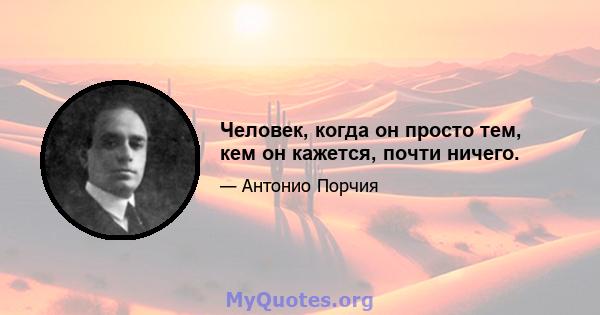 Человек, когда он просто тем, кем он кажется, почти ничего.