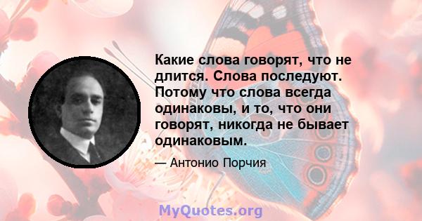 Какие слова говорят, что не длится. Слова последуют. Потому что слова всегда одинаковы, и то, что они говорят, никогда не бывает одинаковым.