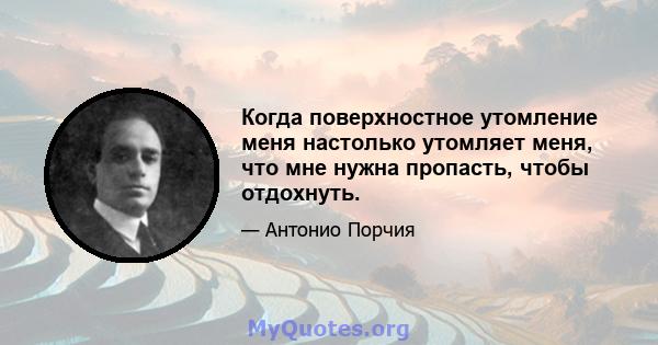 Когда поверхностное утомление меня настолько утомляет меня, что мне нужна пропасть, чтобы отдохнуть.