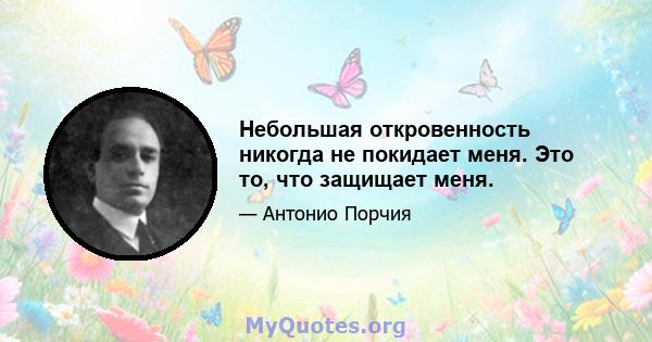 Небольшая откровенность никогда не покидает меня. Это то, что защищает меня.