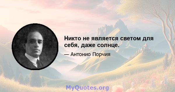 Никто не является светом для себя, даже солнце.