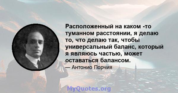 Расположенный на каком -то туманном расстоянии, я делаю то, что делаю так, чтобы универсальный баланс, который я являюсь частью, может оставаться балансом.