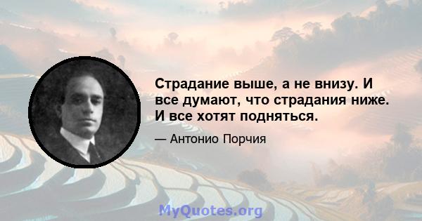 Страдание выше, а не внизу. И все думают, что страдания ниже. И все хотят подняться.