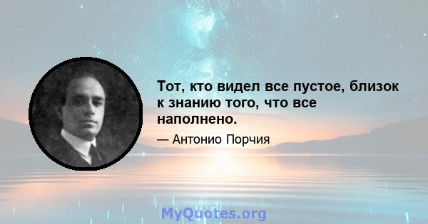 Тот, кто видел все пустое, близок к знанию того, что все наполнено.