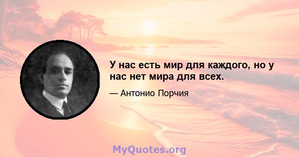 У нас есть мир для каждого, но у нас нет мира для всех.