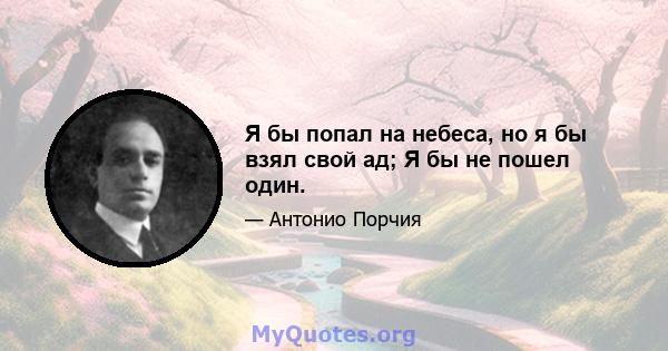 Я бы попал на небеса, но я бы взял свой ад; Я бы не пошел один.