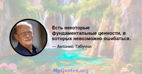 Есть некоторые фундаментальные ценности, в которых невозможно ошибаться.