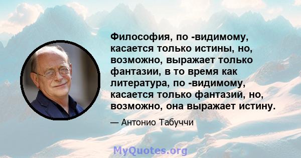 Философия, по -видимому, касается только истины, но, возможно, выражает только фантазии, в то время как литература, по -видимому, касается только фантазий, но, возможно, она выражает истину.