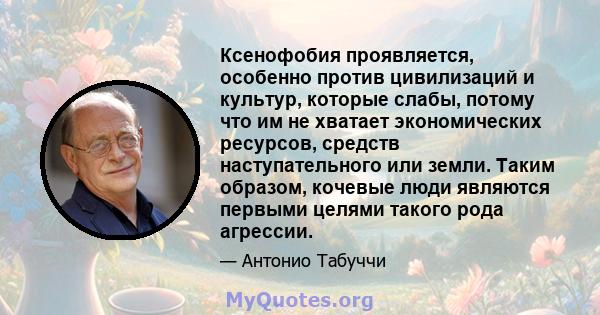 Ксенофобия проявляется, особенно против цивилизаций и культур, которые слабы, потому что им не хватает экономических ресурсов, средств наступательного или земли. Таким образом, кочевые люди являются первыми целями