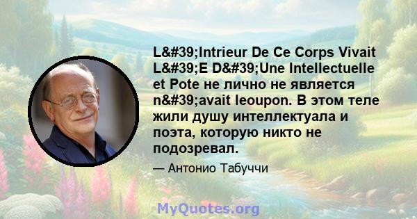 L'Intrieur De Ce Corps Vivait L'E D'Une Intellectuelle et Pote не лично не является n'avait leoupon. В этом теле жили душу интеллектуала и поэта, которую никто не подозревал.