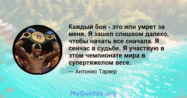 Каждый бой - это или умрет за меня. Я зашел слишком далеко, чтобы начать все сначала. Я сейчас в судьбе. Я участвую в этом чемпионате мира в супертяжелом весе.