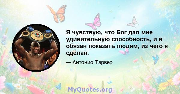 Я чувствую, что Бог дал мне удивительную способность, и я обязан показать людям, из чего я сделан.