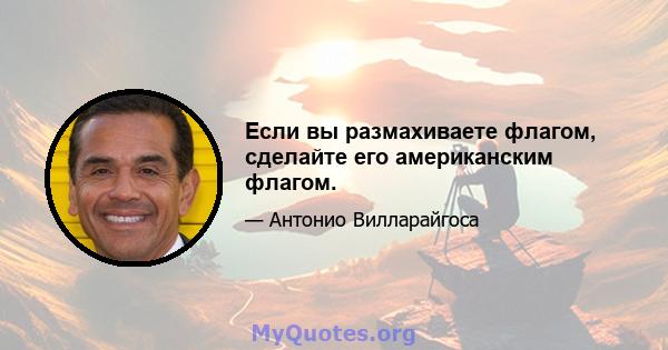 Если вы размахиваете флагом, сделайте его американским флагом.