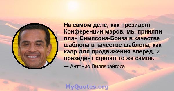 На самом деле, как президент Конференции мэров, мы приняли план Симпсона-Бонза в качестве шаблона в качестве шаблона, как кадр для продвижения вперед, и президент сделал то же самое.