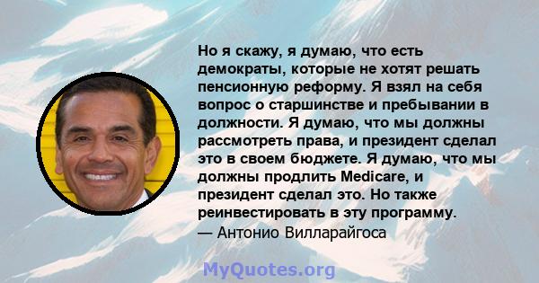 Но я скажу, я думаю, что есть демократы, которые не хотят решать пенсионную реформу. Я взял на себя вопрос о старшинстве и пребывании в должности. Я думаю, что мы должны рассмотреть права, и президент сделал это в своем 