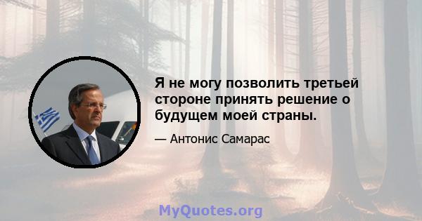 Я не могу позволить третьей стороне принять решение о будущем моей страны.