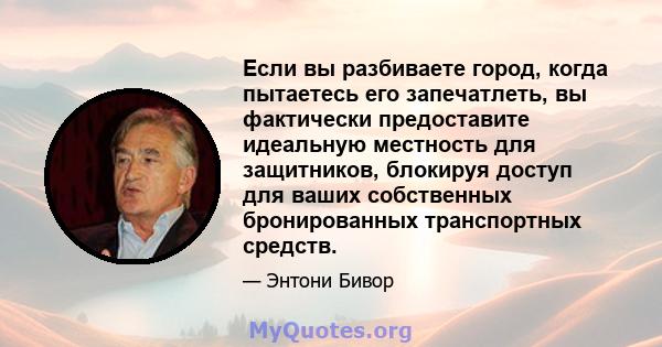 Если вы разбиваете город, когда пытаетесь его запечатлеть, вы фактически предоставите идеальную местность для защитников, блокируя доступ для ваших собственных бронированных транспортных средств.