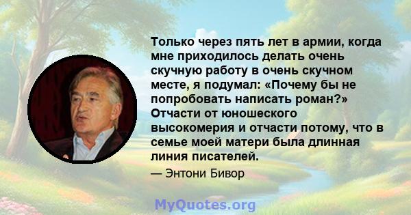 Только через пять лет в армии, когда мне приходилось делать очень скучную работу в очень скучном месте, я подумал: «Почему бы не попробовать написать роман?» Отчасти от юношеского высокомерия и отчасти потому, что в