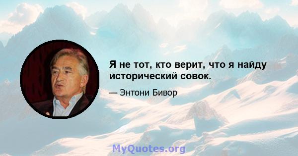 Я не тот, кто верит, что я найду исторический совок.