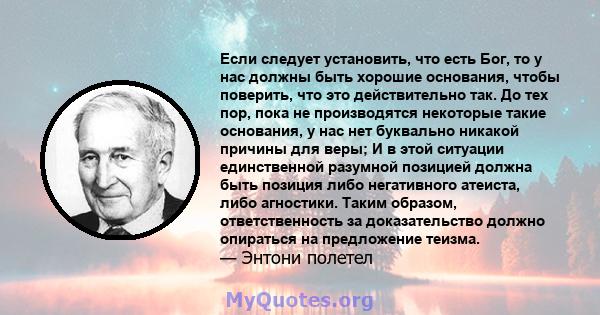 Если следует установить, что есть Бог, то у нас должны быть хорошие основания, чтобы поверить, что это действительно так. До тех пор, пока не производятся некоторые такие основания, у нас нет буквально никакой причины