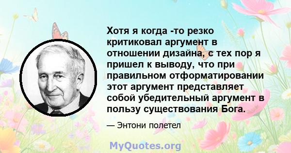 Хотя я когда -то резко критиковал аргумент в отношении дизайна, с тех пор я пришел к выводу, что при правильном отформатировании этот аргумент представляет собой убедительный аргумент в пользу существования Бога.