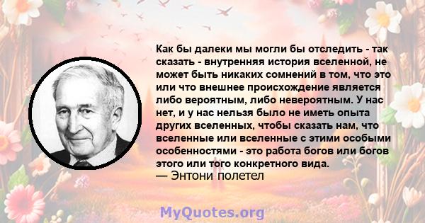 Как бы далеки мы могли бы отследить - так сказать - внутренняя история вселенной, не может быть никаких сомнений в том, что это или что внешнее происхождение является либо вероятным, либо невероятным. У нас нет, и у нас 