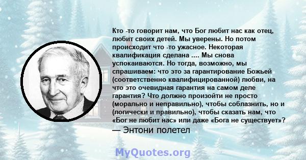 Кто -то говорит нам, что Бог любит нас как отец, любит своих детей. Мы уверены. Но потом происходит что -то ужасное. Некоторая квалификация сделана .... Мы снова успокаиваются. Но тогда, возможно, мы спрашиваем: что это 