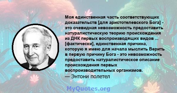 Моя единственная часть соответствующих доказательств [для аристотелевского Бога] - это очевидная невозможность предоставить натуралистическую теорию происхождения из ДНК первых воспроизводящих видов ... [фактически],