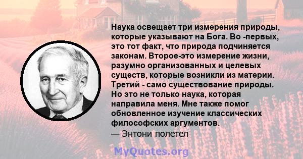 Наука освещает три измерения природы, которые указывают на Бога. Во -первых, это тот факт, что природа подчиняется законам. Второе-это измерение жизни, разумно организованных и целевых существ, которые возникли из