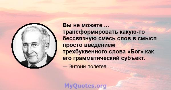 Вы не можете ... трансформировать какую-то бессвязную смесь слов в смысл просто введением трехбуквенного слова «Бог» как его грамматический субъект.