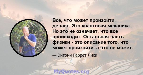 Все, что может произойти, делает. Это квантовая механика. Но это не означает, что все происходит. Остальная часть физики - это описание того, что может произойти, а что не может.