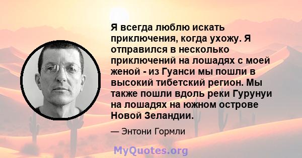 Я всегда люблю искать приключения, когда ухожу. Я отправился в несколько приключений на лошадях с моей женой - из Гуанси мы пошли в высокий тибетский регион. Мы также пошли вдоль реки Гурунуи на лошадях на южном острове 