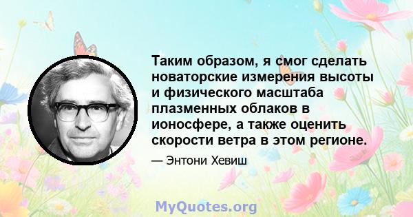 Таким образом, я смог сделать новаторские измерения высоты и физического масштаба плазменных облаков в ионосфере, а также оценить скорости ветра в этом регионе.