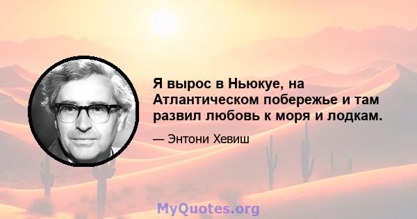 Я вырос в Ньюкуе, на Атлантическом побережье и там развил любовь к моря и лодкам.