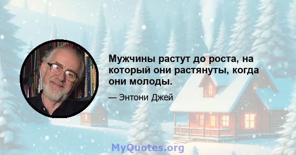 Мужчины растут до роста, на который они растянуты, когда они молоды.