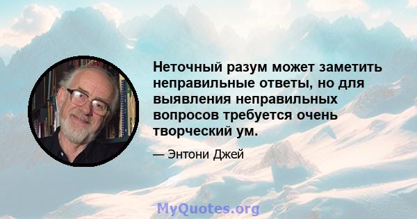 Неточный разум может заметить неправильные ответы, но для выявления неправильных вопросов требуется очень творческий ум.