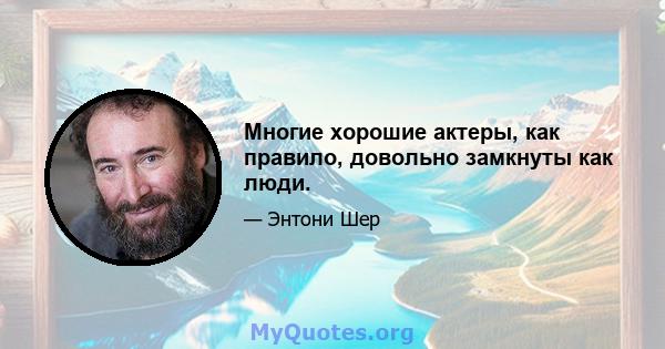 Многие хорошие актеры, как правило, довольно замкнуты как люди.