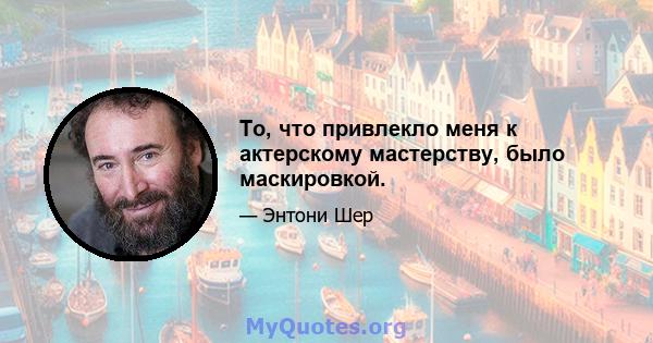 То, что привлекло меня к актерскому мастерству, было маскировкой.