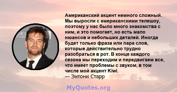 Американский акцент немного сложный. Мы выросли с американскими телешоу, поэтому у нас было много знакомства с ним, и это помогает, но есть мало нюансов и небольших деталей. Иногда будет только фраза или пара слов,