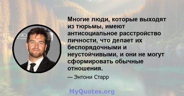 Многие люди, которые выходят из тюрьмы, имеют антисоциальное расстройство личности, что делает их беспорядочными и неустойчивыми, и они не могут сформировать обычные отношения.