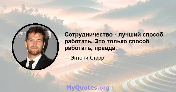 Сотрудничество - лучший способ работать. Это только способ работать, правда.