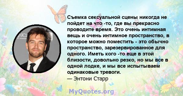 Съемка сексуальной сцены никогда не пойдет на что -то, где вы прекрасно проводите время. Это очень интимная вещь и очень интимное пространство, в которое можно поместить - это обычно пространство, зарезервированное для