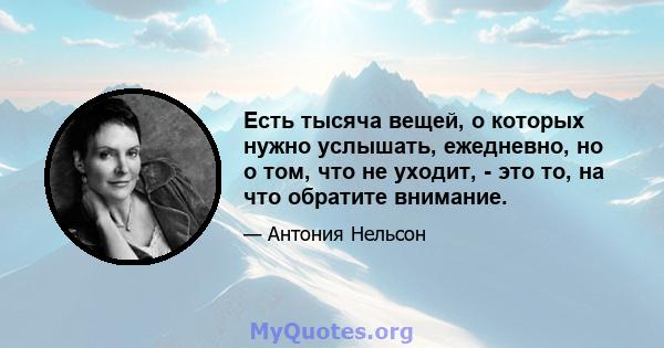 Есть тысяча вещей, о которых нужно услышать, ежедневно, но о том, что не уходит, - это то, на что обратите внимание.