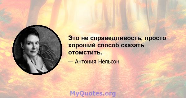 Это не справедливость, просто хороший способ сказать отомстить.