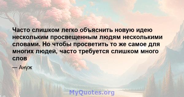 Часто слишком легко объяснить новую идею нескольким просвещенным людям несколькими словами. Но чтобы просветить то же самое для многих людей, часто требуется слишком много слов