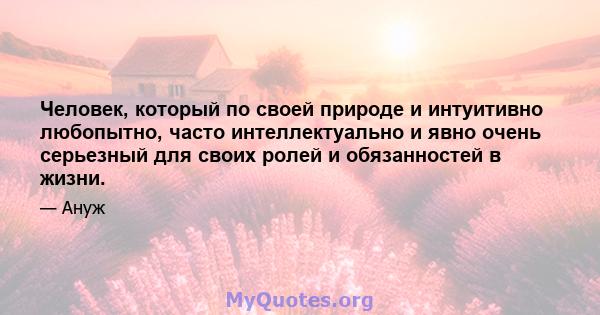 Человек, который по своей природе и интуитивно любопытно, часто интеллектуально и явно очень серьезный для своих ролей и обязанностей в жизни.