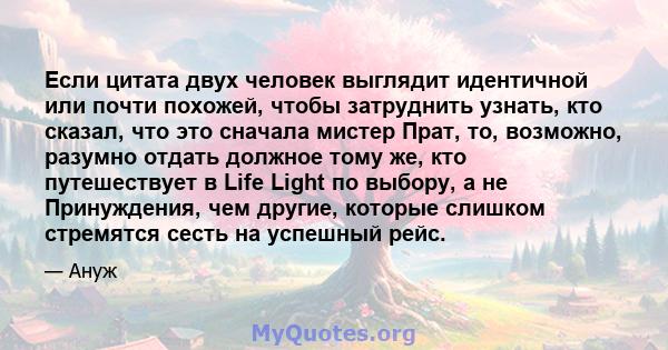 Если цитата двух человек выглядит идентичной или почти похожей, чтобы затруднить узнать, кто сказал, что это сначала мистер Прат, то, возможно, разумно отдать должное тому же, кто путешествует в Life Light по выбору, а